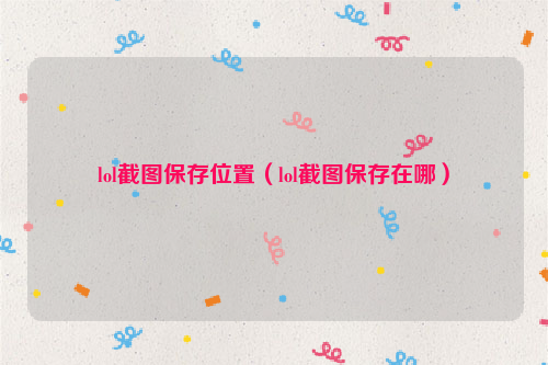 lol截图保存位置（lol截图保存在哪）