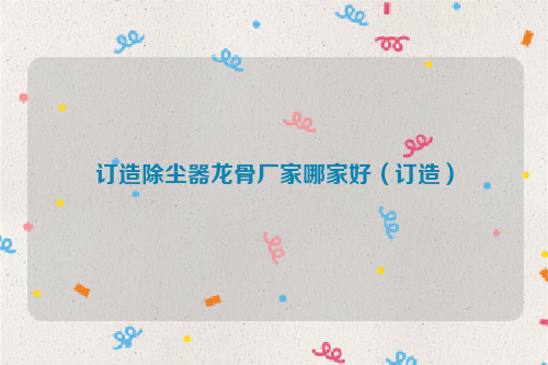 订造除尘器龙骨厂家哪家好（订造）
