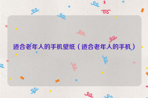 适合老年人的手机壁纸（适合老年人的手机）
