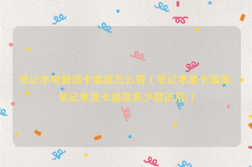 笔记本电脑显卡温度怎么看（笔记本显卡温度(笔记本显卡温度多少度正常)）