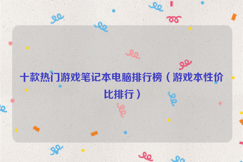 十款热门游戏笔记本电脑排行榜（游戏本性价比排行）