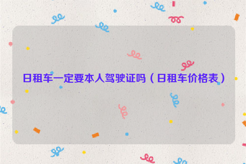 日租车一定要本人驾驶证吗（日租车价格表）