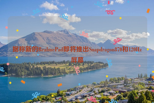 据称新的RealmePad即将推出Snapdragon870和120Hz屏幕