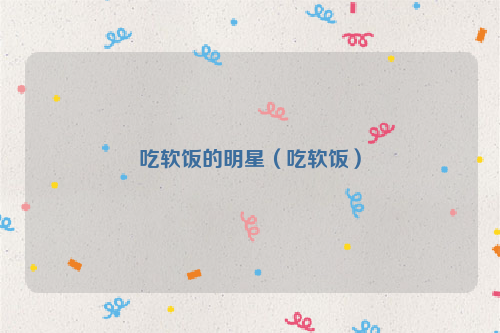 吃软饭的明星（吃软饭）