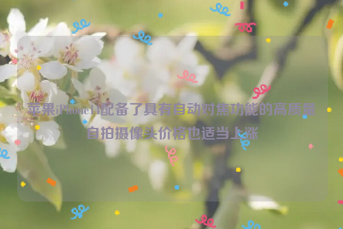 苹果iPhone14配备了具有自动对焦功能的高质量自拍摄像头价格也适当上涨