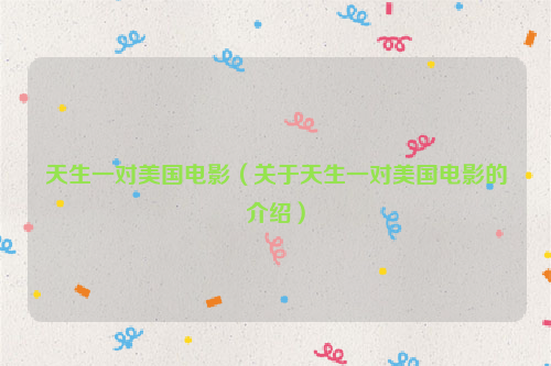 天生一对美国电影（关于天生一对美国电影的介绍）