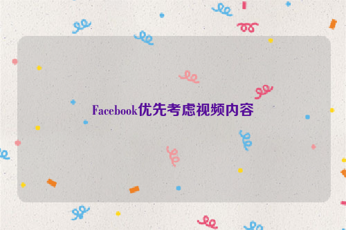 Facebook优先考虑视频内容