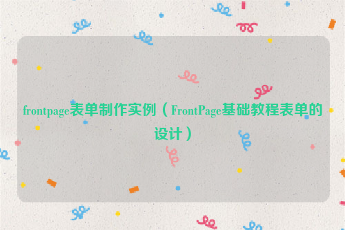 frontpage表单制作实例（FrontPage基础教程表单的设计）