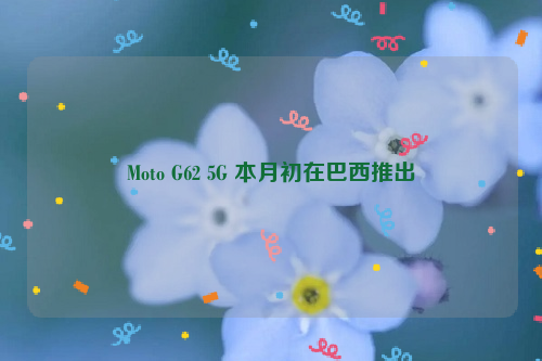 Moto G62 5G 本月初在巴西推出