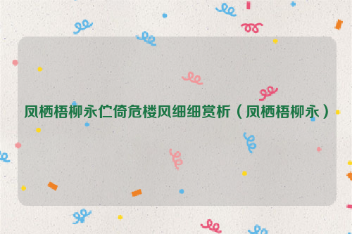 凤栖梧柳永伫倚危楼风细细赏析（凤栖梧柳永）