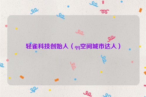 轻雀科技创始人（qq空间城市达人）