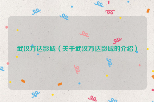 武汉万达影城（关于武汉万达影城的介绍）