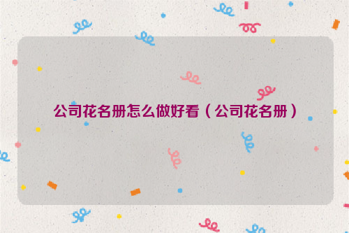 公司花名册怎么做好看（公司花名册）