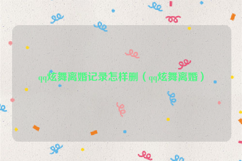 qq炫舞离婚记录怎样删（qq炫舞离婚）
