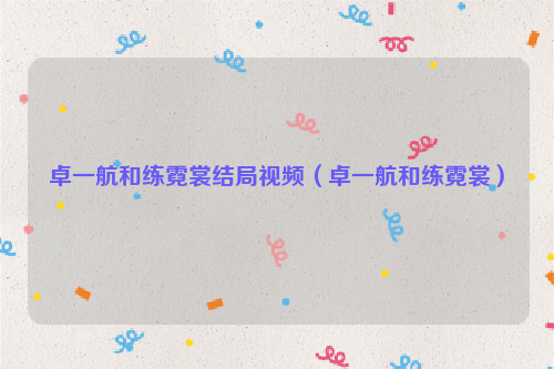 卓一航和练霓裳结局视频（卓一航和练霓裳）