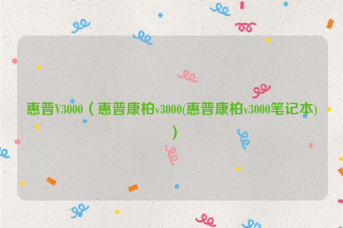 惠普V3000（惠普康柏v3000(惠普康柏v3000笔记本)）