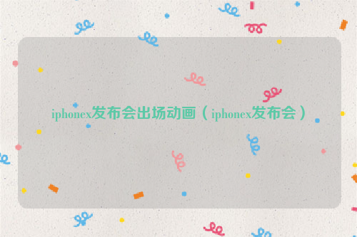 iphonex发布会出场动画（iphonex发布会）