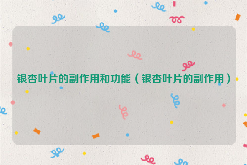 银杏叶片的副作用和功能（银杏叶片的副作用）