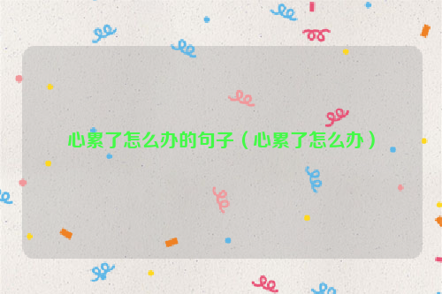 心累了怎么办的句子（心累了怎么办）