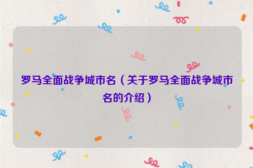 罗马全面战争城市名（关于罗马全面战争城市名的介绍）