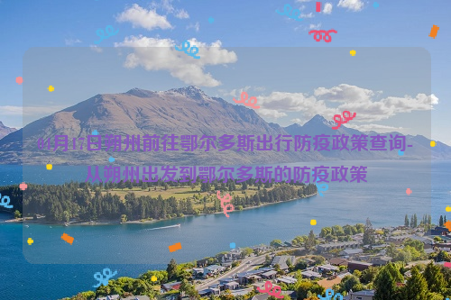 04月17日朔州前往鄂尔多斯出行防疫政策查询-从朔州出发到鄂尔多斯的防疫政策