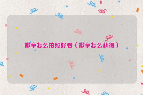 徽章怎么拍照好看（徽章怎么获得）