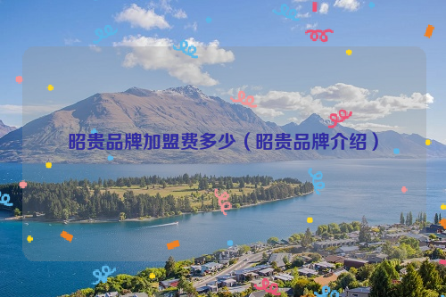 昭贵品牌加盟费多少（昭贵品牌介绍）