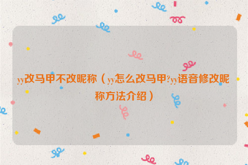yy改马甲不改昵称（yy怎么改马甲?yy语音修改昵称方法介绍）