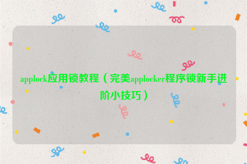 applock应用锁教程（完美applocker程序锁新手进阶小技巧）
