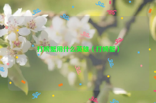 打螃蟹用什么英雄（打螃蟹）