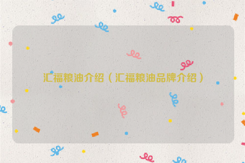 汇福粮油介绍（汇福粮油品牌介绍）