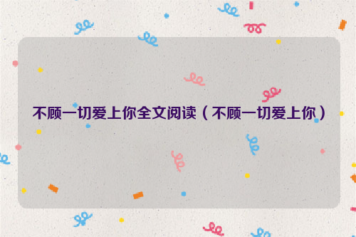 不顾一切爱上你全文阅读（不顾一切爱上你）