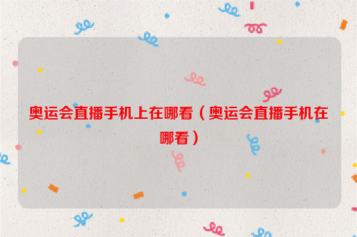 奥运会直播手机上在哪看（奥运会直播手机在哪看）