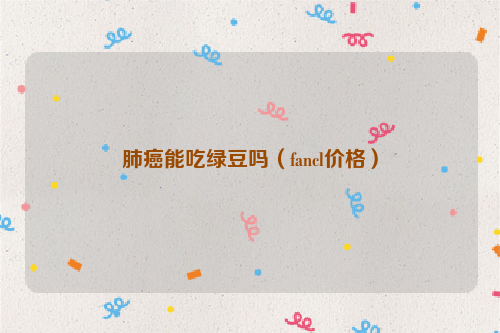 肺癌能吃绿豆吗（fancl价格）
