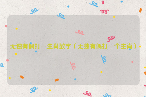 无独有偶打一生肖数字（无独有偶打一个生肖）