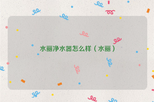 水丽净水器怎么样（水丽）