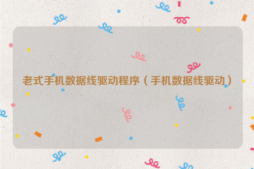 老式手机数据线驱动程序（手机数据线驱动）