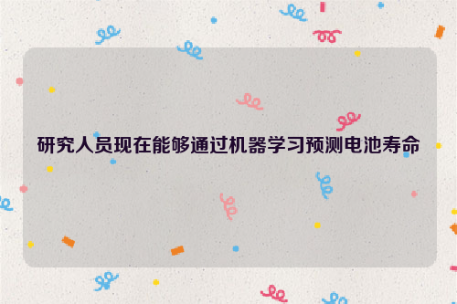 研究人员现在能够通过机器学习预测电池寿命