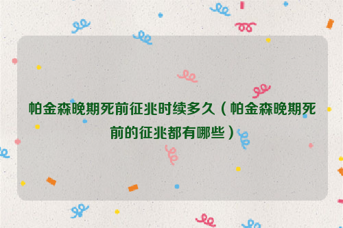 帕金森晚期死前征兆时续多久（帕金森晚期死前的征兆都有哪些）