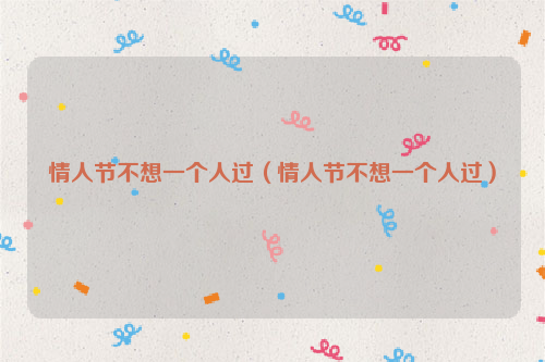 情人节不想一个人过（情人节不想一个人过）