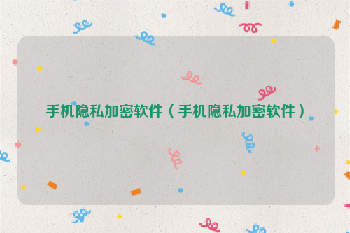 手机隐私加密软件（手机隐私加密软件）