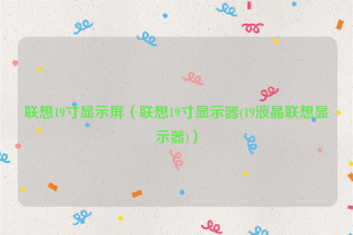 联想19寸显示屏（联想19寸显示器(19液晶联想显示器)）