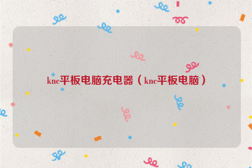 knc平板电脑充电器（knc平板电脑）