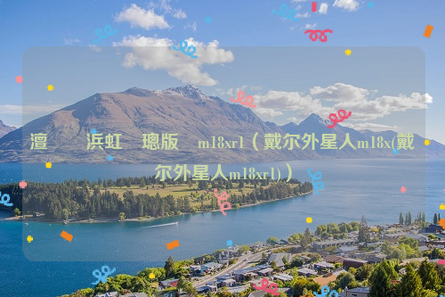 澶栨槦浜虹瑪璁版湰m18xr1（戴尔外星人m18x(戴尔外星人m18xr1)）
