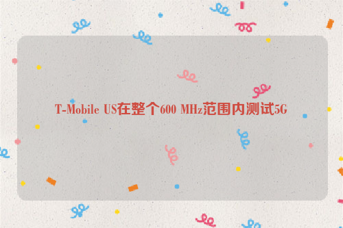 T-Mobile US在整个600 MHz范围内测试5G