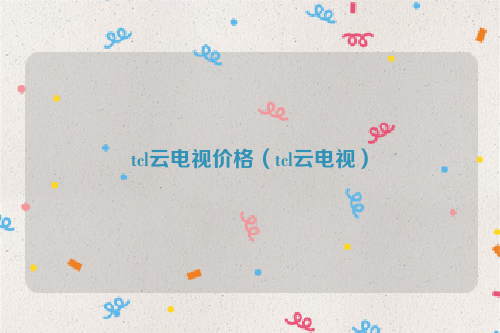 tcl云电视价格（tcl云电视）