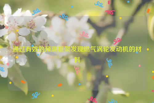 通过有效的预测框架发现燃气涡轮发动机的材料