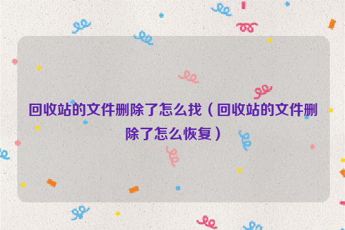 回收站的文件删除了怎么找（回收站的文件删除了怎么恢复）