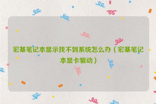 宏基笔记本显示找不到系统怎么办（宏基笔记本显卡驱动）