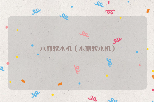 水丽软水机（水丽软水机）